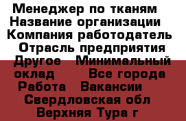 Менеджер по тканям › Название организации ­ Компания-работодатель › Отрасль предприятия ­ Другое › Минимальный оклад ­ 1 - Все города Работа » Вакансии   . Свердловская обл.,Верхняя Тура г.